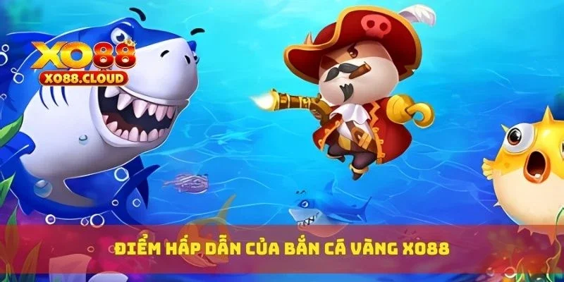 Bắn Cá Vàng Đổi Thưởng – Săn Cá Lớn, Nổ Xu Vàng Liên Tục 2 Điểm hấp dẫn của bắn cá vàng XO88